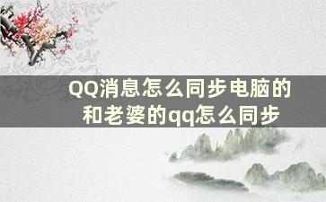 QQ消息怎么同步电脑的 和老婆的qq怎么同步